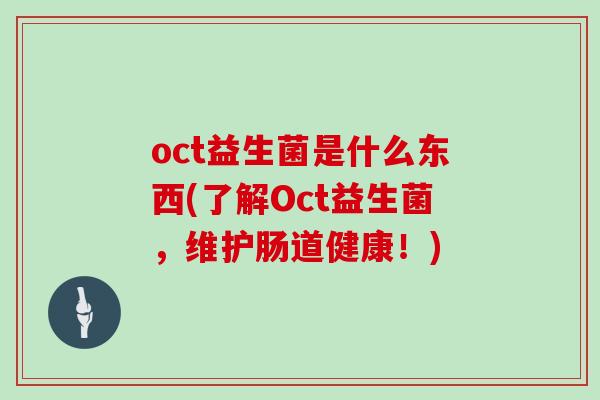 oct益生菌是什么东西(了解Oct益生菌,维护肠道健康!) oct益生菌是什么东西(了解Oct益生菌,维护肠道健康!)