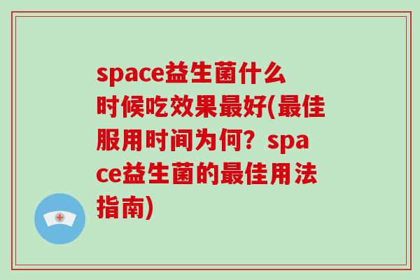 space益生菌什么时候吃效果最好(最佳服用时间为何？space益生菌的最佳用法指南)