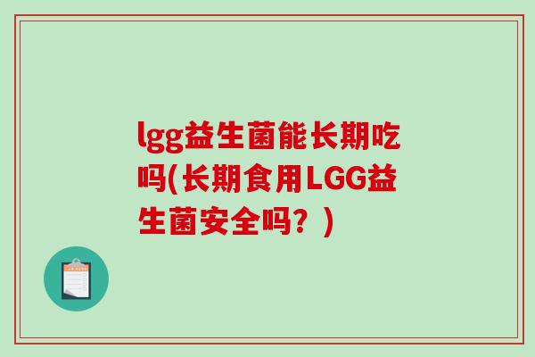 lgg益生菌能长期吃吗(长期食用LGG益生菌安全吗？)