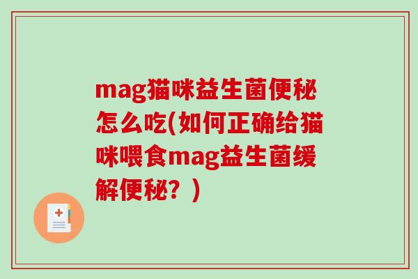 mag猫咪益生菌便秘怎么吃(如何正确给猫咪喂食mag益生菌缓解便秘？)