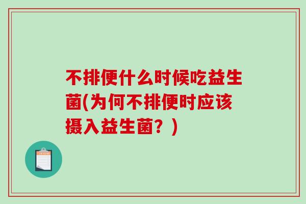 不排便什么时候吃益生菌(为何不排便时应该摄入益生菌？)