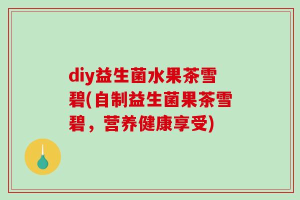 diy益生菌水果茶雪碧(自制益生菌果茶雪碧,营养健康享受) diy益生菌水果茶雪碧(自制益生菌果茶雪碧,营养健康享受)