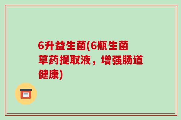 6升益生菌(6瓶生菌草药提取液，增强肠道健康)
