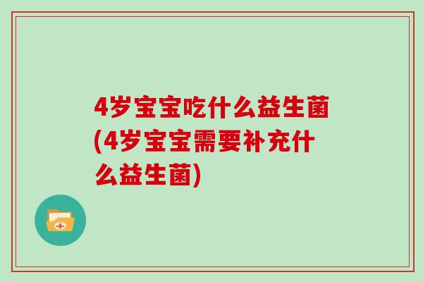 4岁宝宝吃什么益生菌(4岁宝宝需要补充什么益生菌) 4岁宝宝吃什么益生菌(4岁宝宝需要补充什么益生菌)