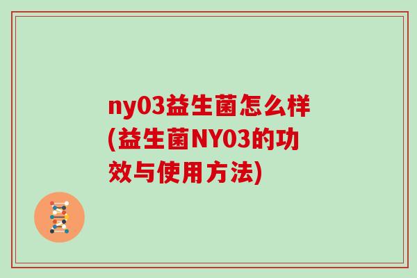 ny03益生菌怎么样(益生菌NY03的功效与使用方法)
