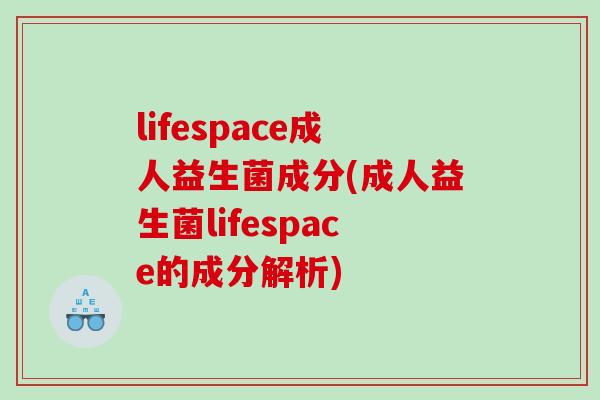 lifespace成人益生菌成分(成人益生菌lifespace的成分解析) lifespace成人益生菌成分(成人益生菌lifespace的成分解析)