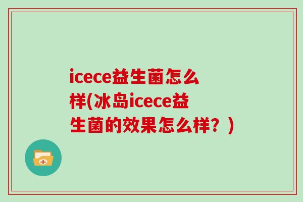 icece益生菌怎么样(冰岛icece益生菌的效果怎么样？)