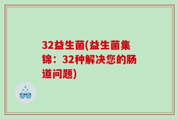 32益生菌(益生菌集锦：32种解决您的肠道问题)