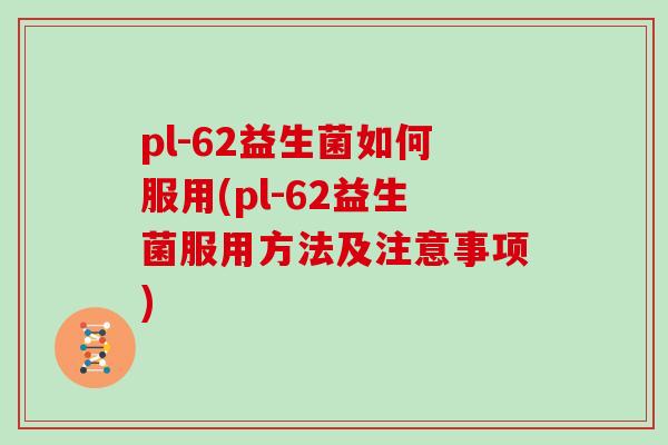pl-62益生菌如何服用(pl-62益生菌服用方法及注意事项)