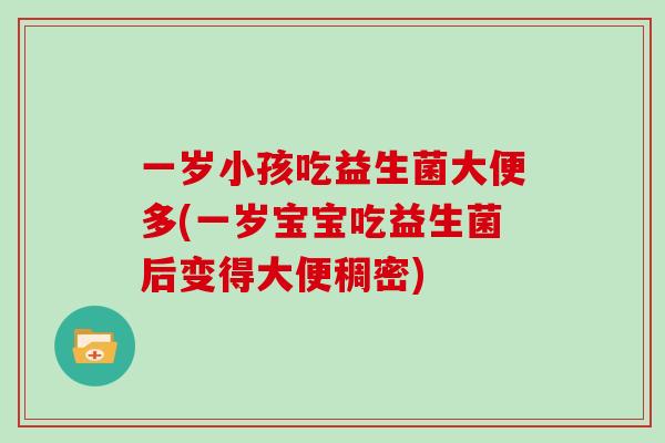 一岁小孩吃益生菌大便多(一岁宝宝吃益生菌后变得大便稠密)