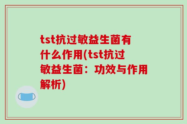 tst抗益生菌有什么作用(tst抗益生菌：功效与作用解析)