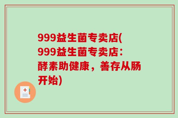 999益生菌专卖店(999益生菌专卖店：酵素助健康，善存从肠开始)