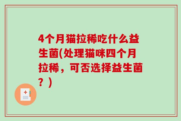 4个月猫拉稀吃什么益生菌(处理猫咪四个月拉稀，可否选择益生菌？)