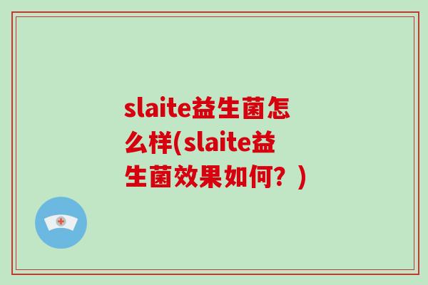 slaite益生菌怎么样(slaite益生菌效果如何？)