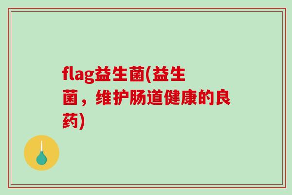 flag益生菌(益生菌，维护肠道健康的良药)