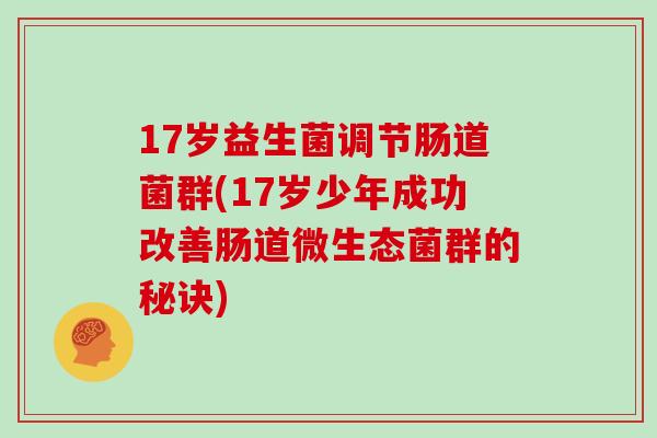 17岁益生菌调节肠道菌群(17岁少年成功改善肠道微生态菌群的秘诀)