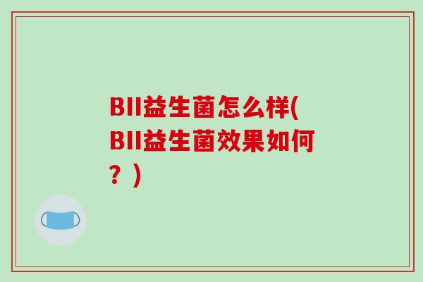 BII益生菌怎么样(BII益生菌效果如何？)