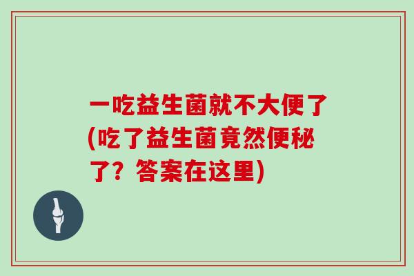 一吃益生菌就不大便了(吃了益生菌竟然便秘了？答案在这里)