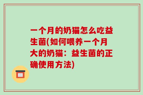 一个月的奶猫怎么吃益生菌(如何喂养一个月大的奶猫:益生菌的正确使用方法) 一个月的奶猫怎么吃益生菌(如何喂养一个月大的奶猫:益生菌的正确使用方法)