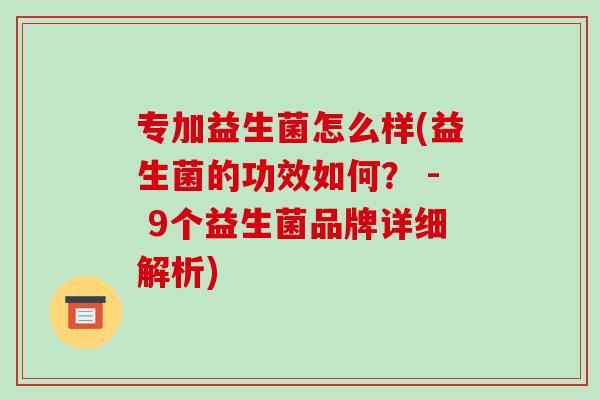 专加益生菌怎么样(益生菌的功效如何？ - 9个益生菌品牌详细解析)