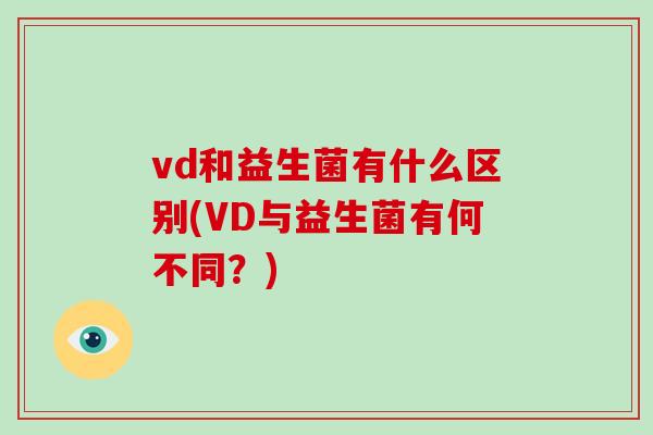 vd和益生菌有什么区别(VD与益生菌有何不同？)