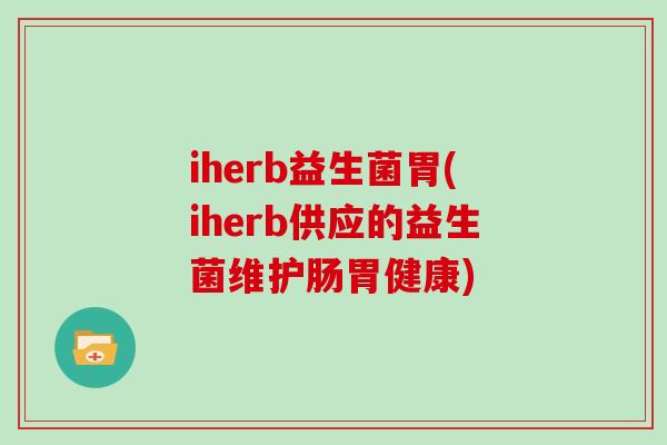 iherb益生菌胃(iherb供应的益生菌维护肠胃健康)