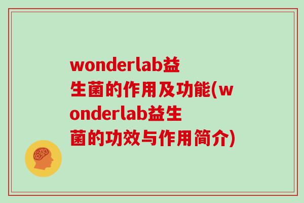 wonderlab益生菌的作用及功能(wonderlab益生菌的功效与作用简介)