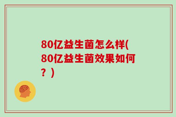 80亿益生菌怎么样(80亿益生菌效果如何？)