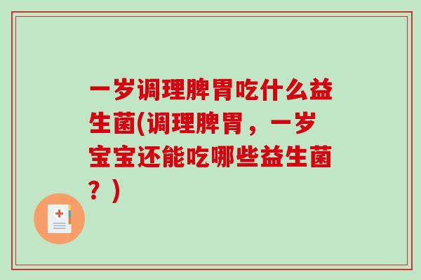 一岁调理脾胃吃什么益生菌(调理脾胃，一岁宝宝还能吃哪些益生菌？)