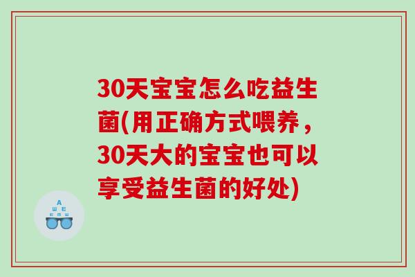 30天宝宝怎么吃益生菌(用正确方式喂养，30天大的宝宝也可以享受益生菌的好处)