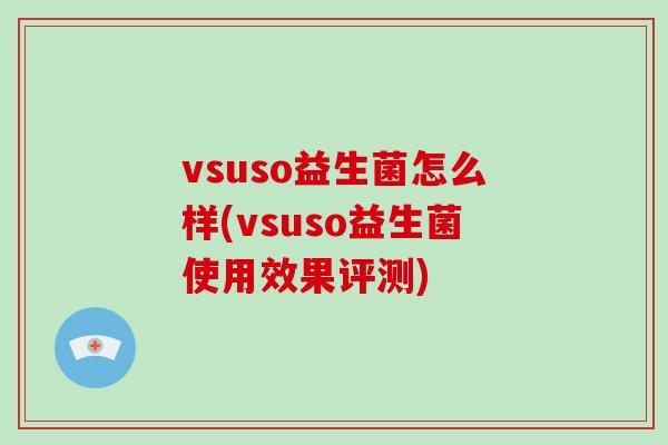 vsuso益生菌怎么样(vsuso益生菌使用效果评测)
