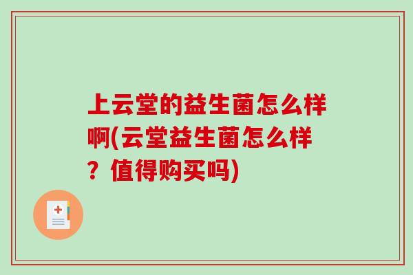 上云堂的益生菌怎么样啊(云堂益生菌怎么样？值得购买吗)