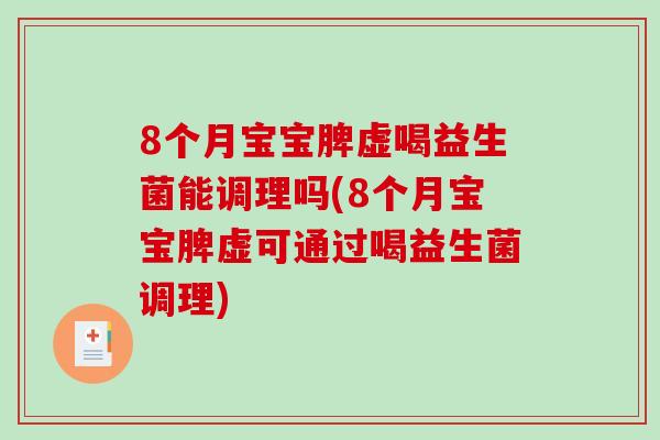 8个月宝宝脾虚喝益生菌能调理吗(8个月宝宝脾虚可通过喝益生菌调理)
