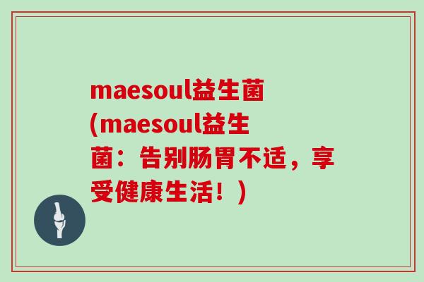 maesoul益生菌(maesoul益生菌：告别肠胃不适，享受健康生活！)