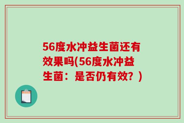 56度水冲益生菌还有效果吗(56度水冲益生菌：是否仍有效？)