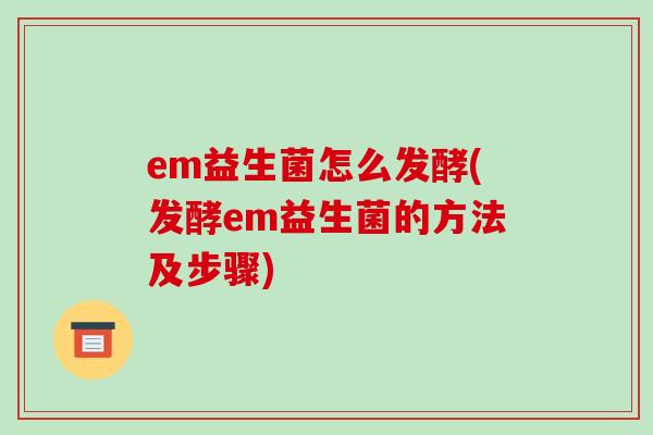 em益生菌怎么发酵(发酵em益生菌的方法及步骤)
