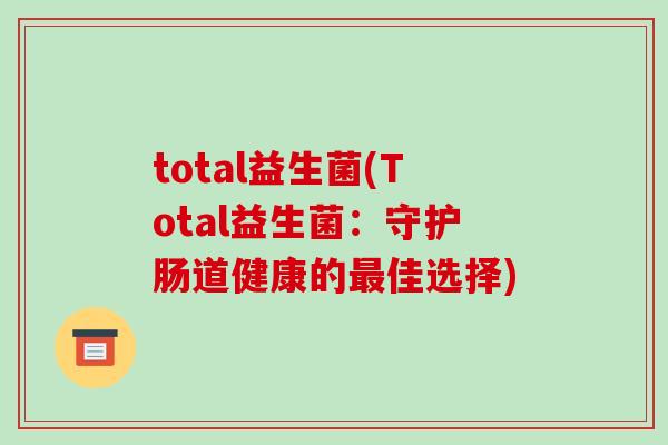 total益生菌(Total益生菌：守护肠道健康的最佳选择)