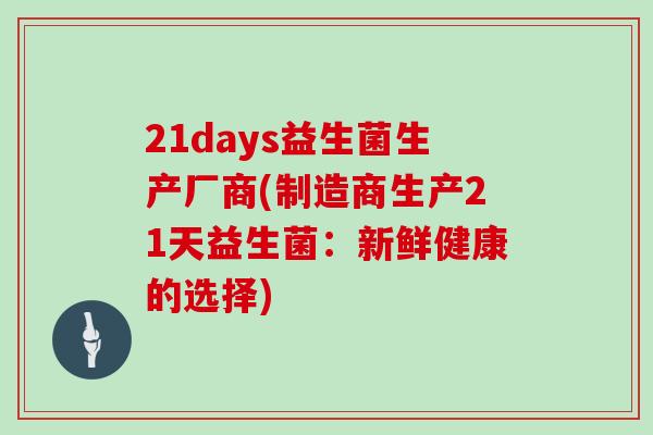 21days益生菌生产厂商(制造商生产21天益生菌：新鲜健康的选择)