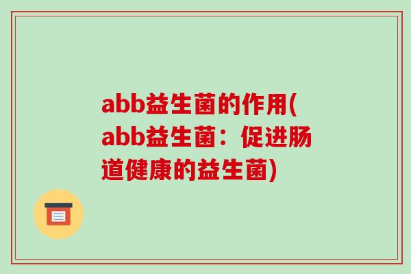 abb益生菌的作用(abb益生菌：促进肠道健康的益生菌)