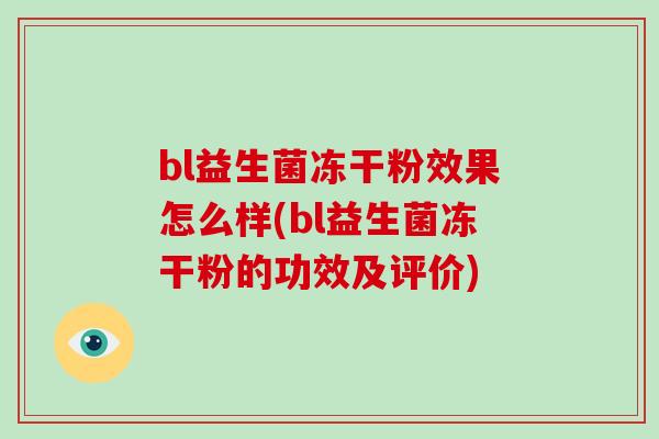 bl益生菌冻干粉效果怎么样(bl益生菌冻干粉的功效及评价)