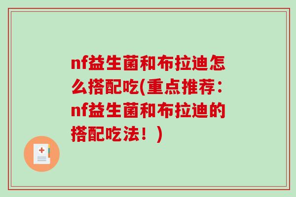 nf益生菌和布拉迪怎么搭配吃(重点推荐：nf益生菌和布拉迪的搭配吃法！)