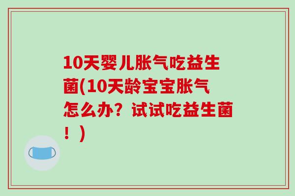 10天婴儿吃益生菌(10天龄宝宝怎么办？试试吃益生菌！)
