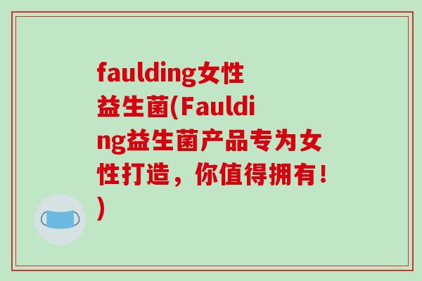faulding女性益生菌(Faulding益生菌产品专为女性打造,你值得拥有!) faulding女性益生菌(Faulding益生菌产品专为女性打造,你值得拥有!)