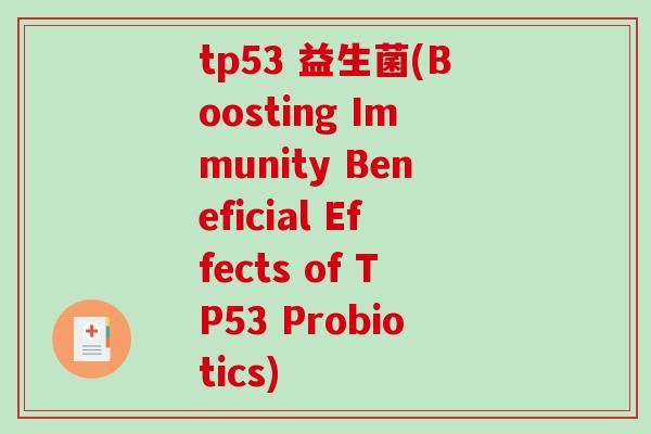 tp53 益生菌(Boosting Immunity Beneficial Effects of TP53 Probiotics)