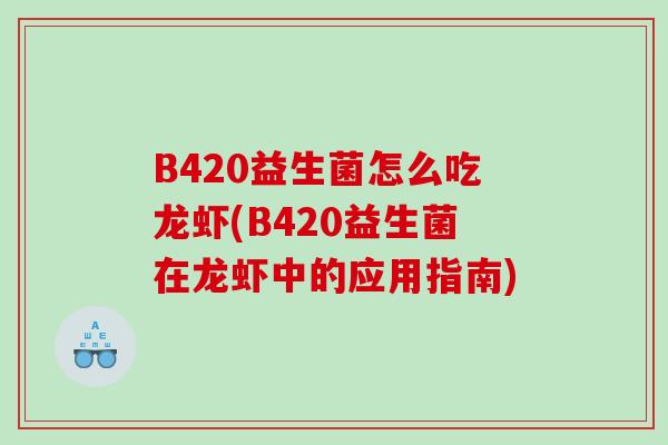 B420益生菌怎么吃龙虾(B420益生菌在龙虾中的应用指南)