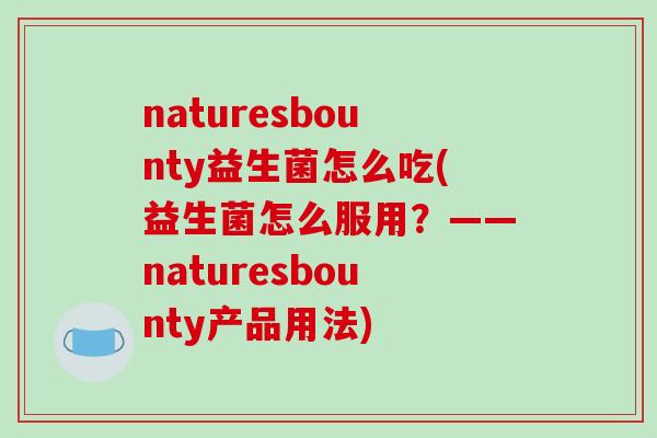 naturesbounty益生菌怎么吃(益生菌怎么服用？——naturesbounty产品用法)