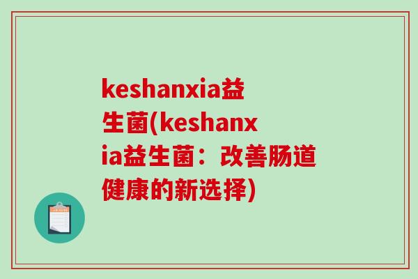 keshanxia益生菌(keshanxia益生菌：改善肠道健康的新选择)