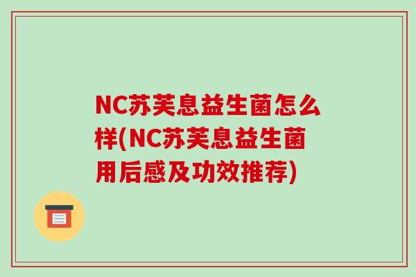 NC苏芙息益生菌怎么样(NC苏芙息益生菌用后感及功效推荐)