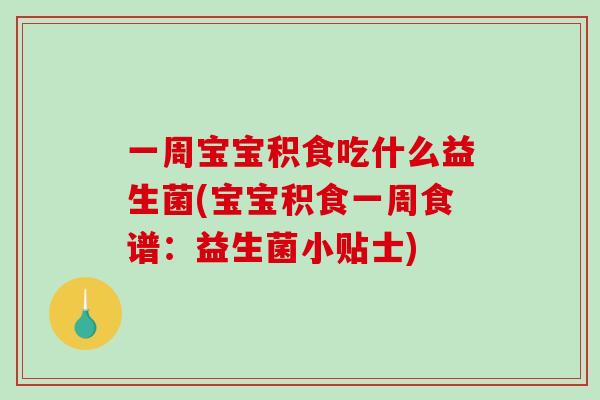 一周宝宝积食吃什么益生菌(宝宝积食一周食谱：益生菌小贴士)