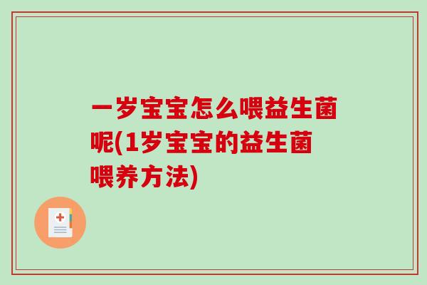 一岁宝宝怎么喂益生菌呢(1岁宝宝的益生菌喂养方法)